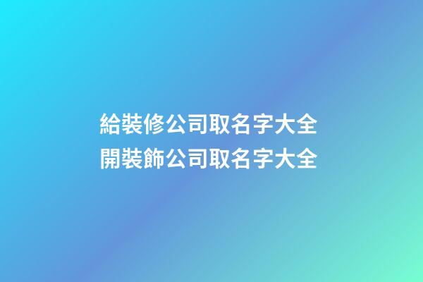 給裝修公司取名字大全 開裝飾公司取名字大全